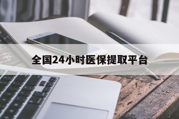 珠海全国24小时医保提取平台(全国24小时医保提取平台有哪些)