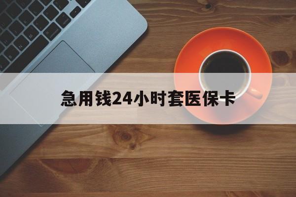 珠海急用钱24小时套医保卡(线下套医保卡联系方式)