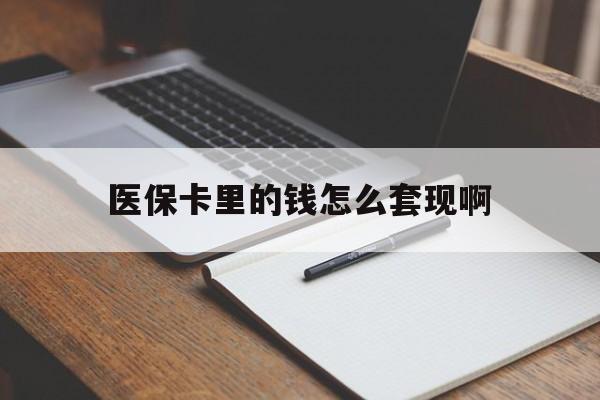 珠海医保卡里的钱怎么套现啊(医保卡的钱怎么套出来啊)