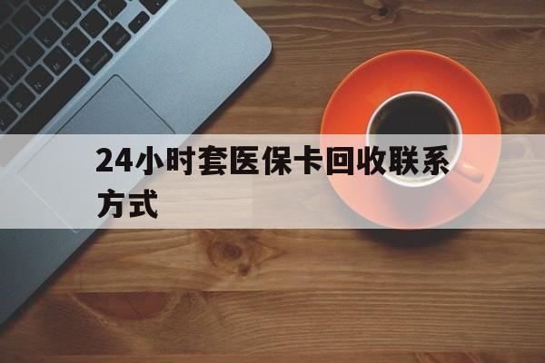 珠海24小时套医保卡回收联系方式(回收医保卡电话)
