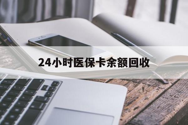 珠海24小时医保卡余额回收(24小时医保卡余额回收联系方式)