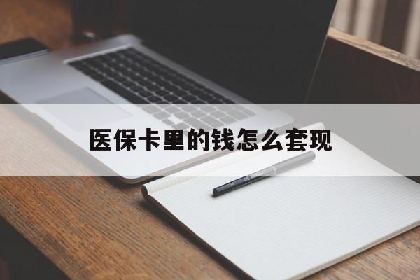 珠海医保卡里的钱怎么套现(医保卡里的钱怎么套现到银行卡)