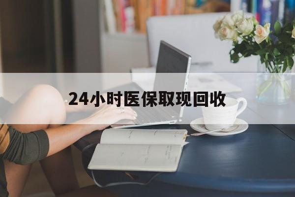 珠海24小时医保取现回收(小额医保300以内提取)
