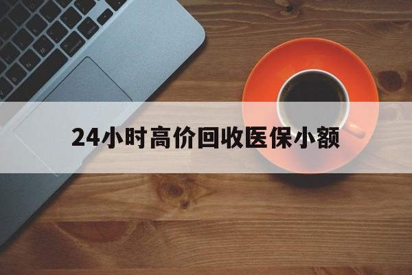 珠海24小时高价回收医保小额(求一个套医保卡的黄牛)