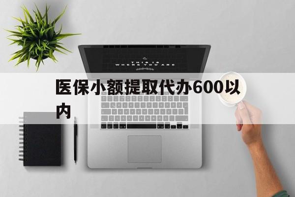 珠海医保小额提取代办600以内(医保小额提取代办600以内微信)