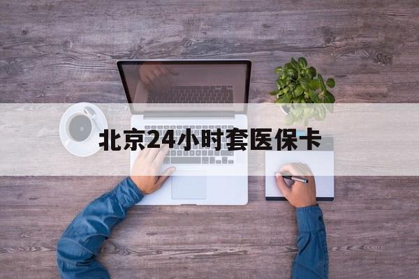 珠海24小时套医保卡(北京社保卡套现的联系方式)